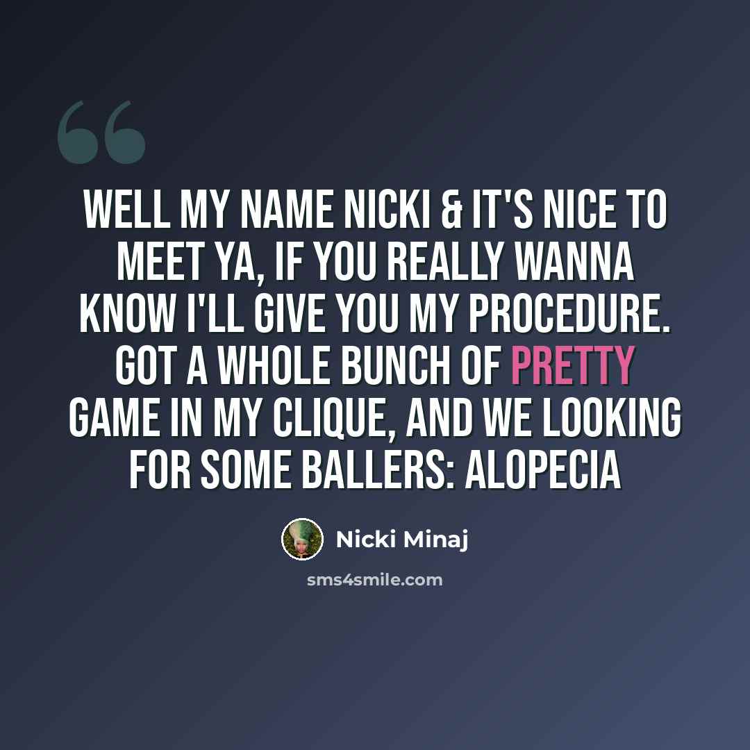 “Well my name Nicki & it's nice to meet ya, if you really wanna know I'll give you my procedure. Got a whole bunch of pretty game in my clique, and we looking for some ballers: alopecia” quote by Nicki Minaj