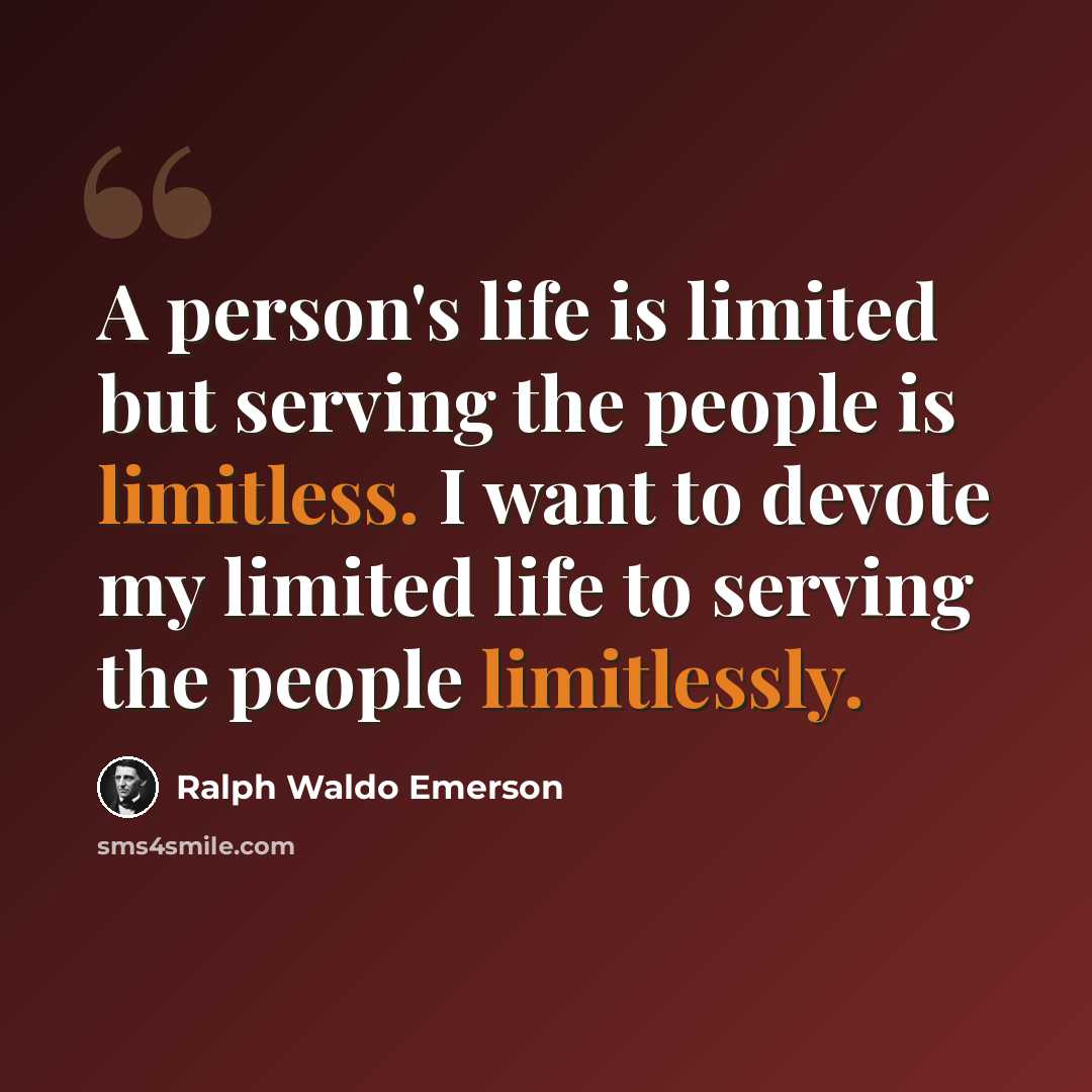 “A person's life is limited but serving the people is limitless. I want to devote my limited life to serving the people limitlessly.” quote by Ralph Waldo Emerson