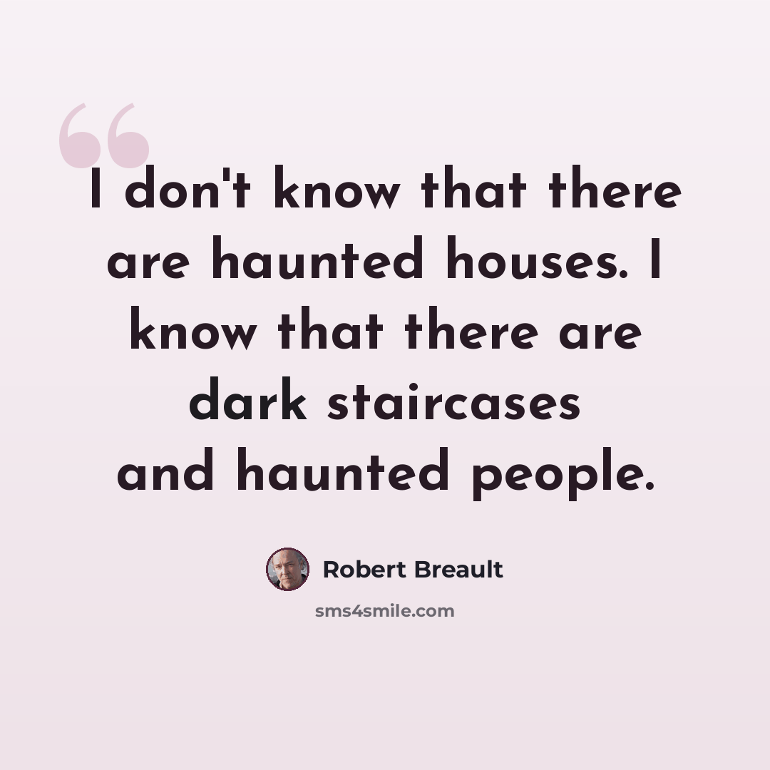 “I don't know that there are haunted houses. I know that there are dark staircases and haunted people.” quote by Robert Breault