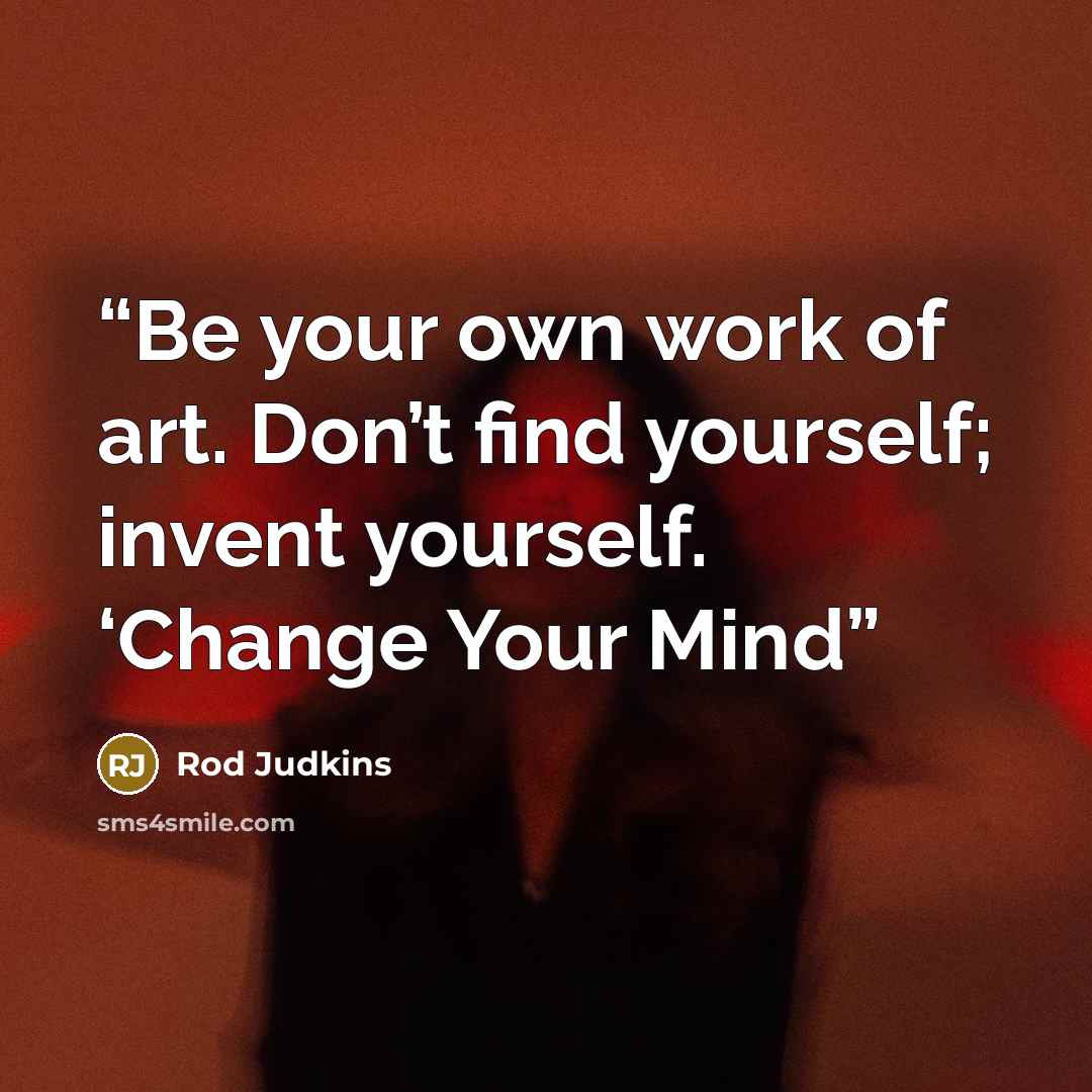 “Be your own work of art. Don’t find yourself; invent yourself. ‘Change Your Mind” quote by Rod Judkins