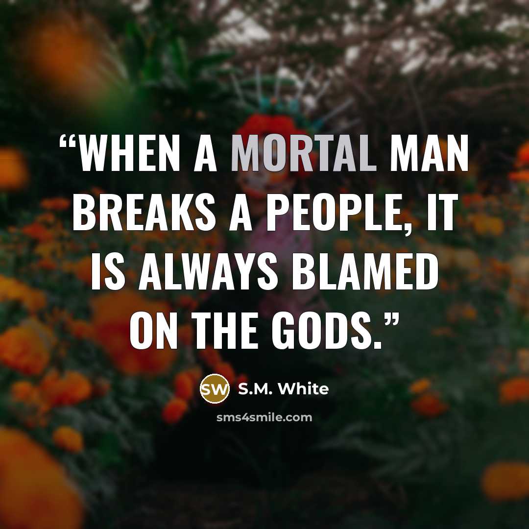 “When a mortal man breaks a people, it is always blamed on the gods.” quote by S.M. White