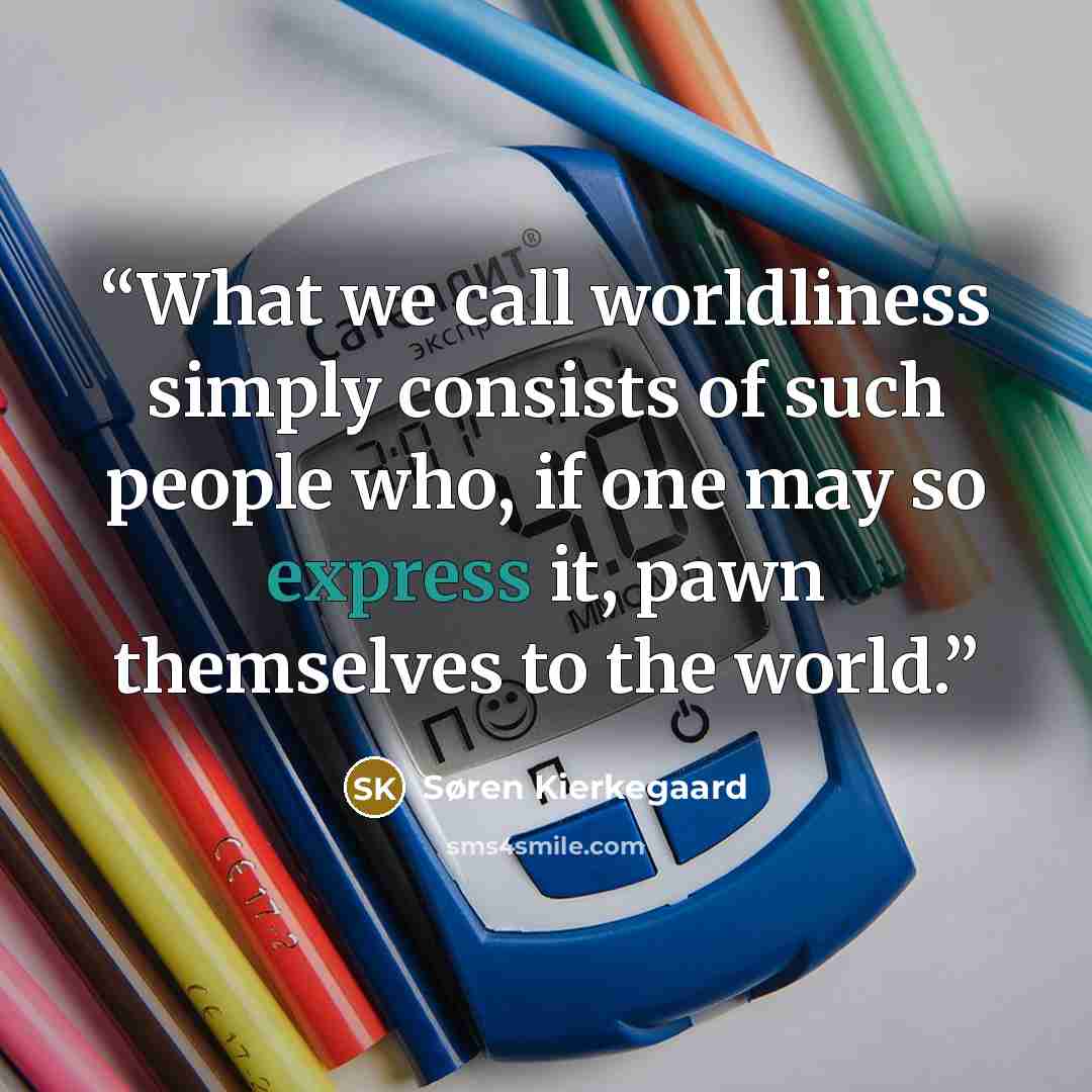 “What we call worldliness simply consists of such people who, if one may so express it, pawn themselves to the world.” quote by Søren Kierkegaard