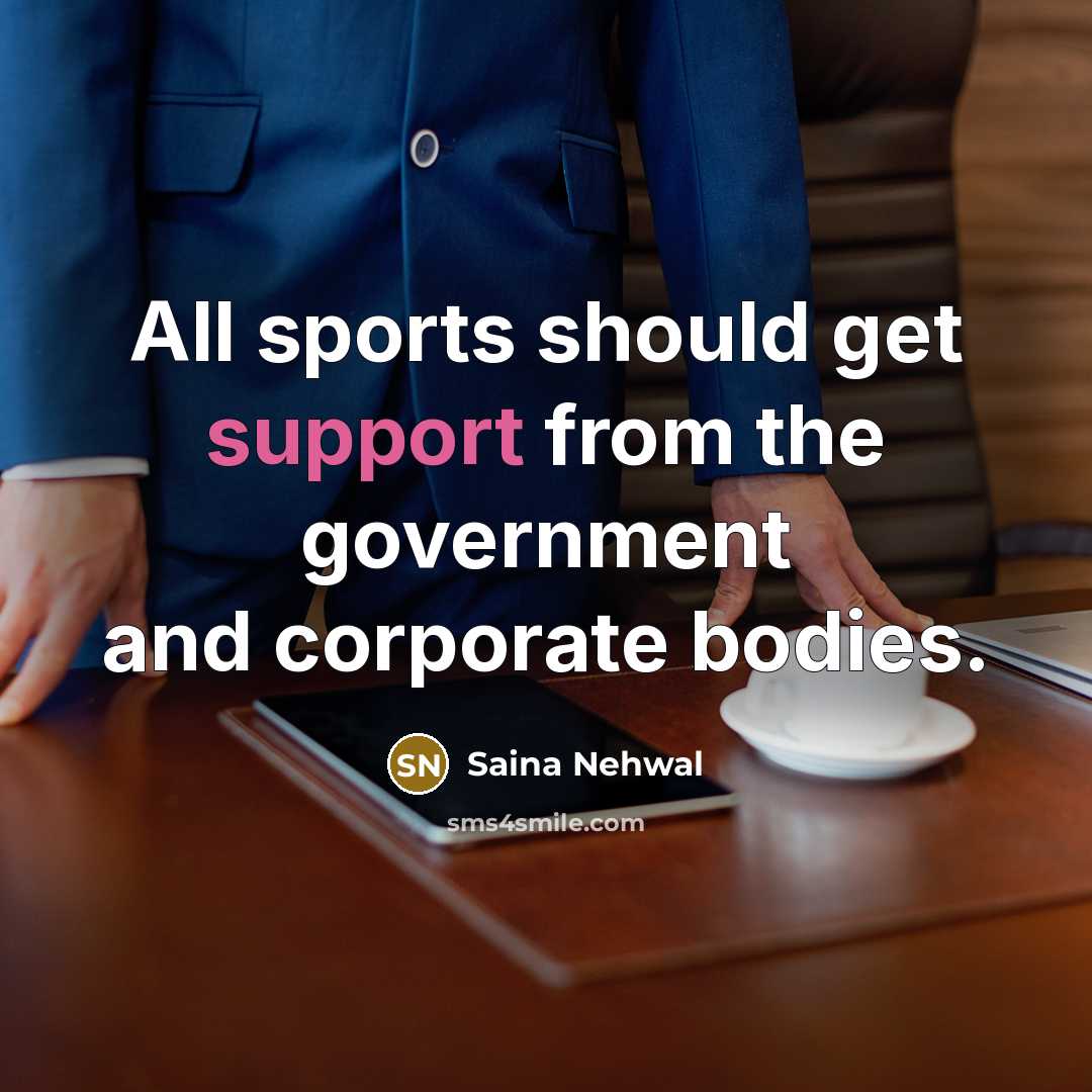 “All sports should get support from the government and corporate bodies.” quote by Saina Nehwal