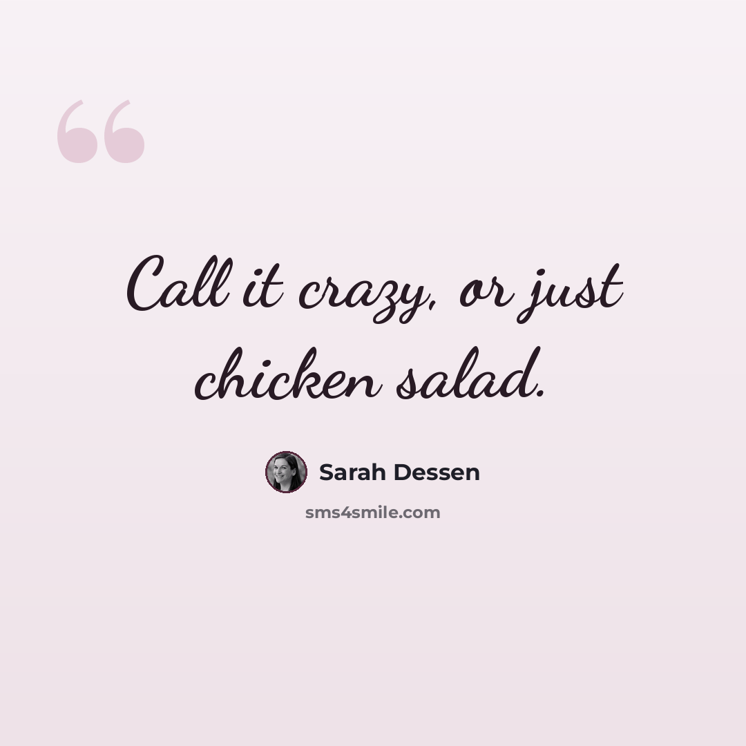 “Call it crazy, or just chicken salad.” quote by Sarah Dessen