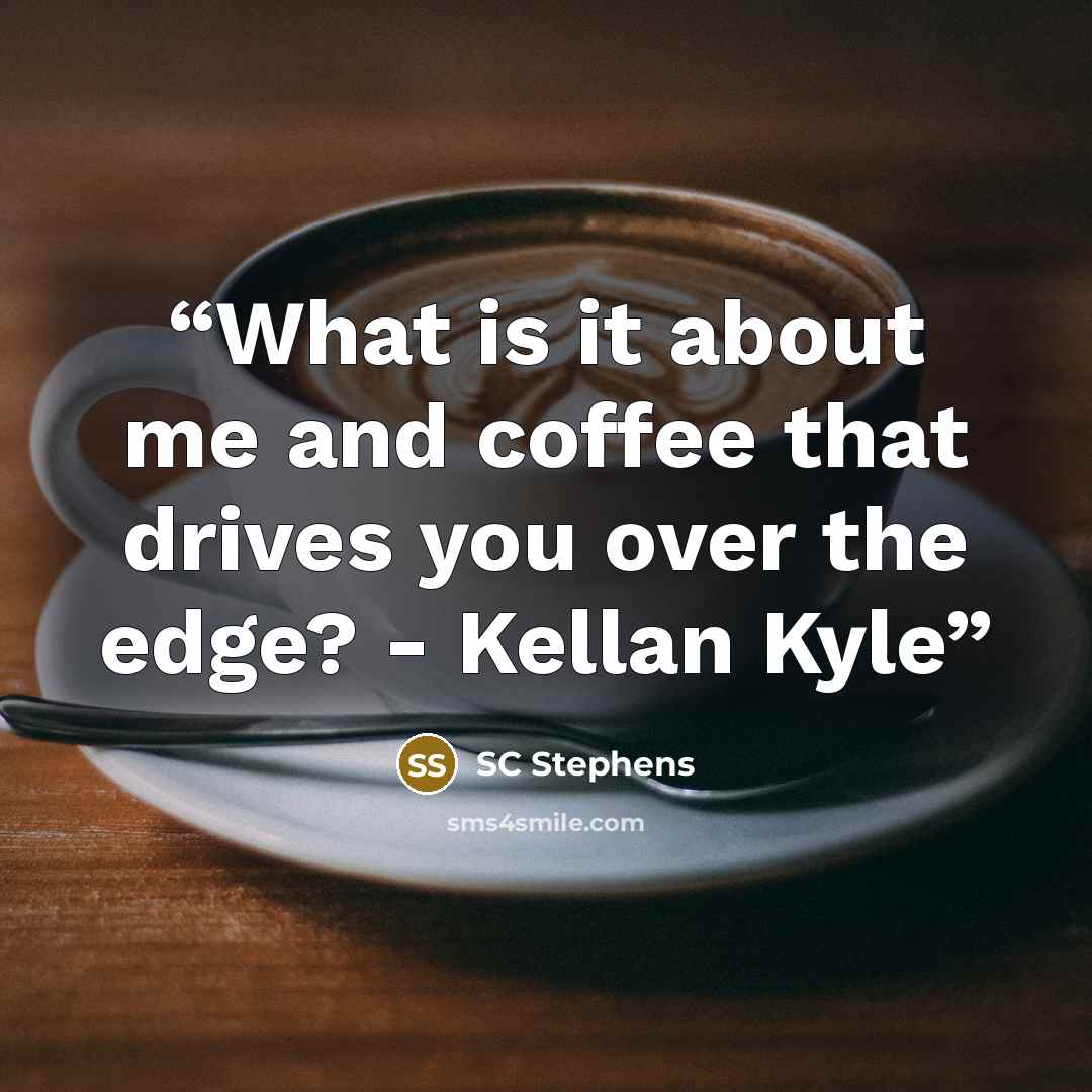 “What is it about me and coffee that drives you over the edge? - Kellan Kyle” quote by SC Stephens