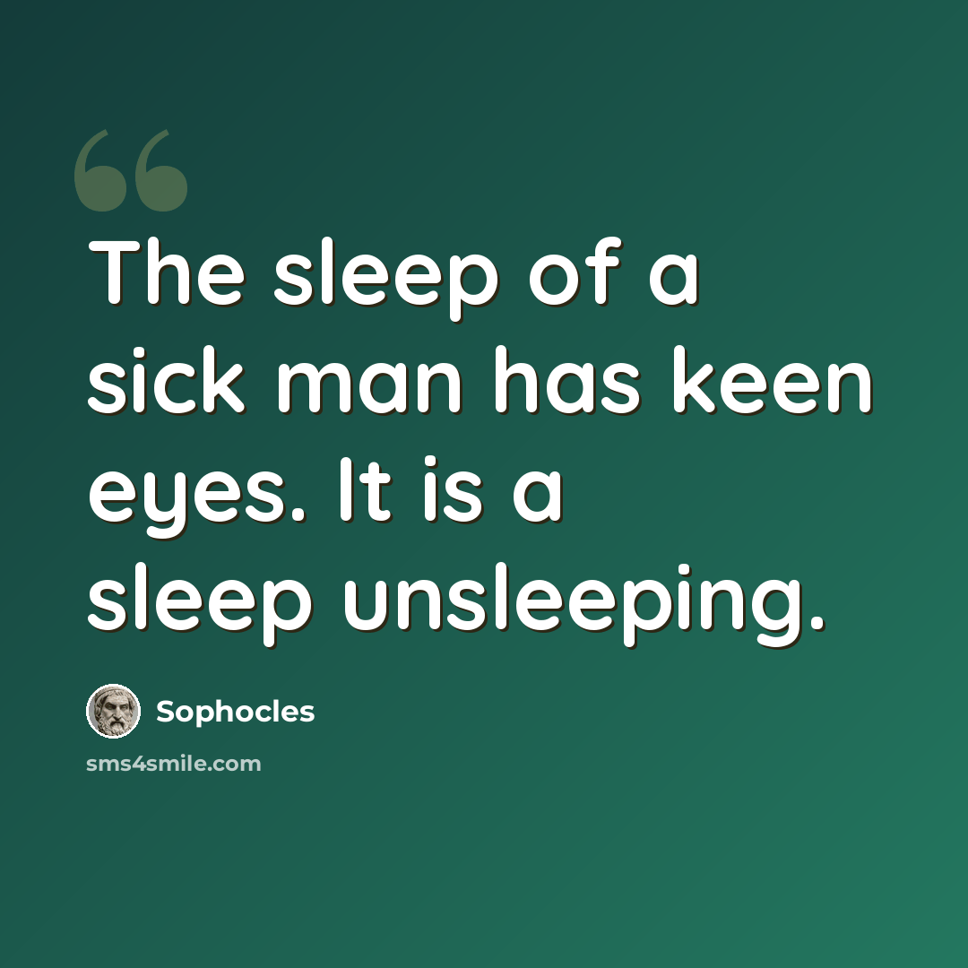 “The sleep of a sick man has keen eyes. It is a sleep unsleeping.” quote by Sophocles