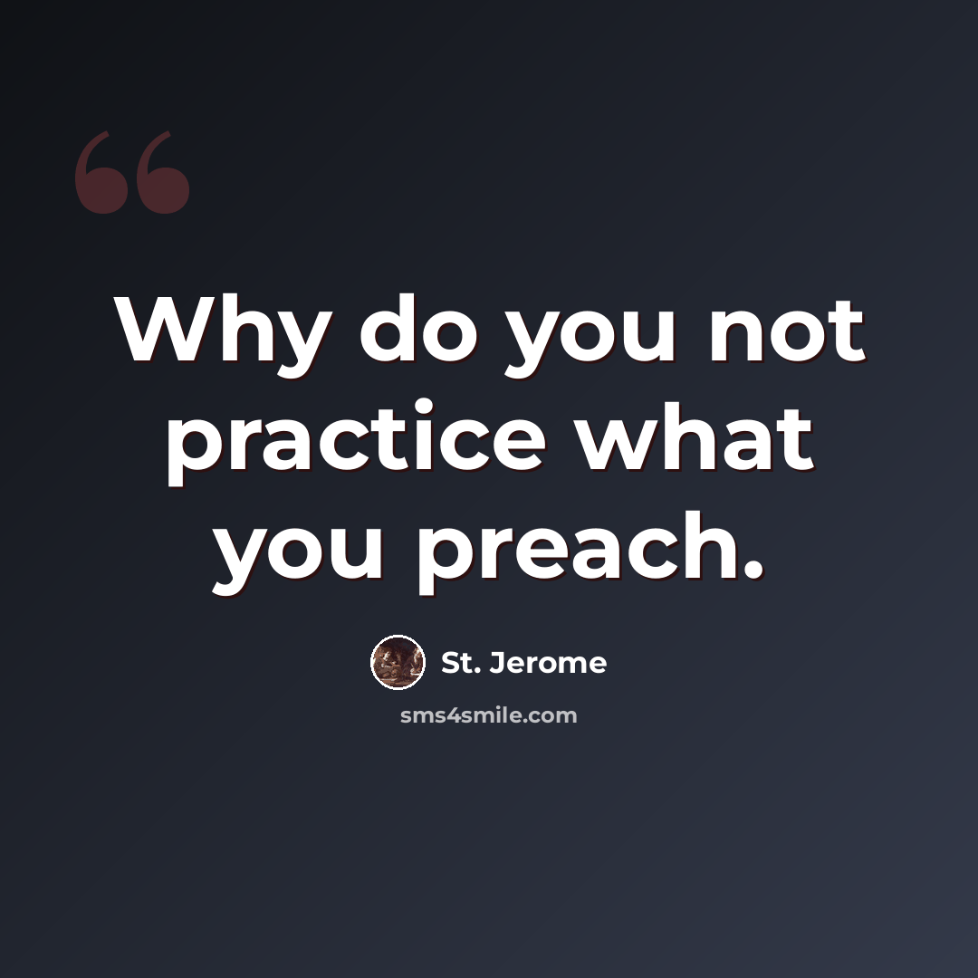 “Why do you not practice what you preach.” quote by St. Jerome