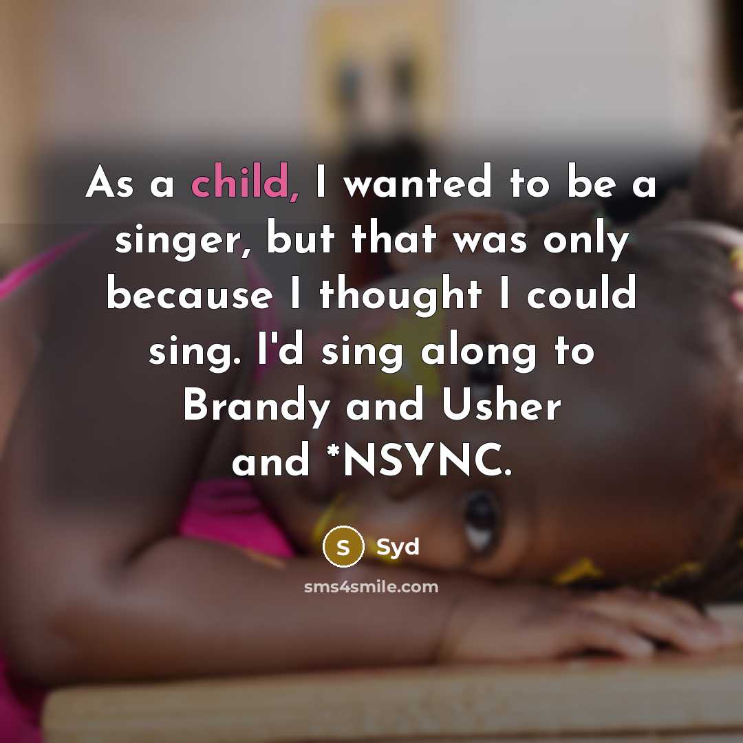 “As a child, I wanted to be a singer, but that was only because I thought I could sing. I'd sing along to Brandy and Usher and *NSYNC.” quote by Syd