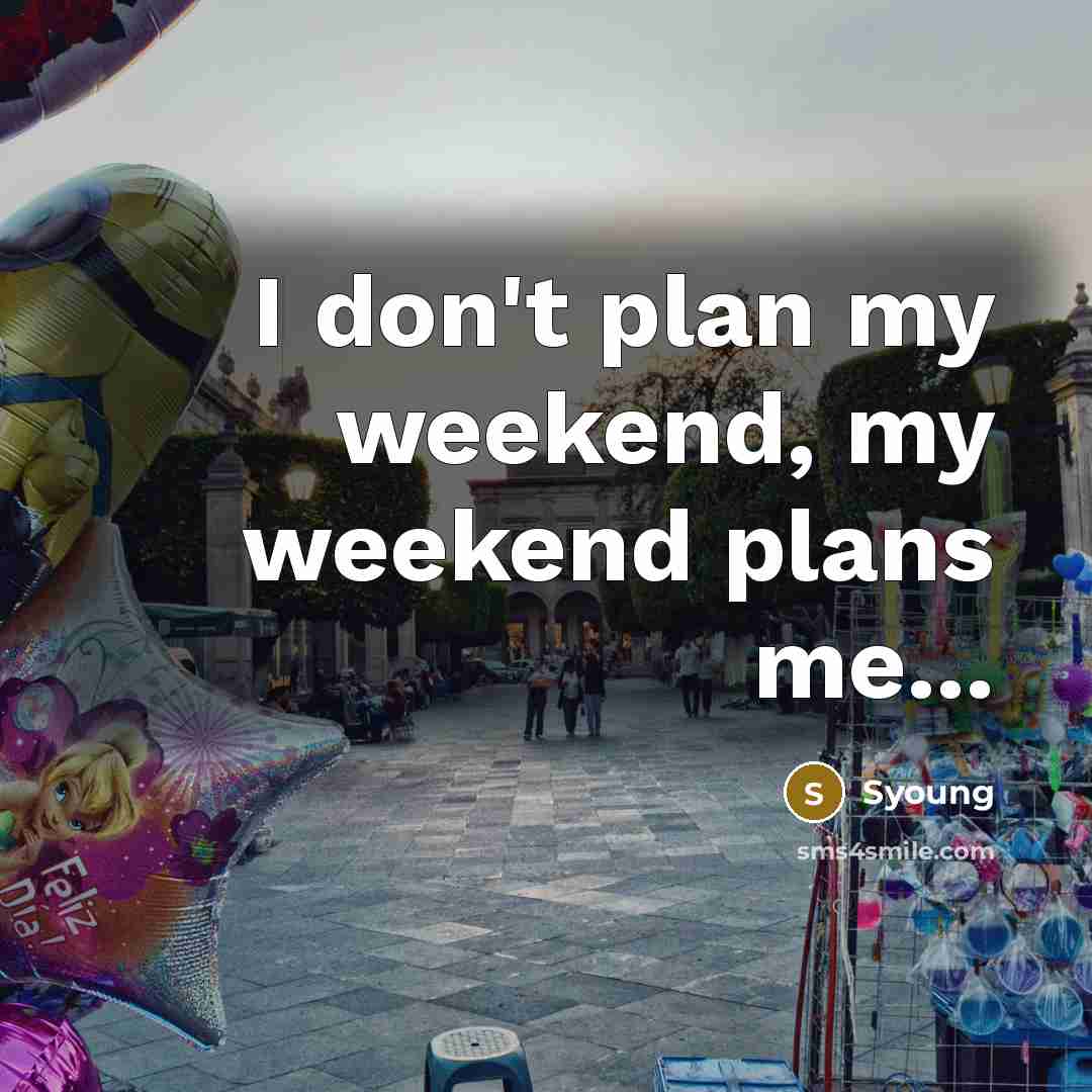 “I don't plan my weekend, my weekend plans me...” quote by Syoung