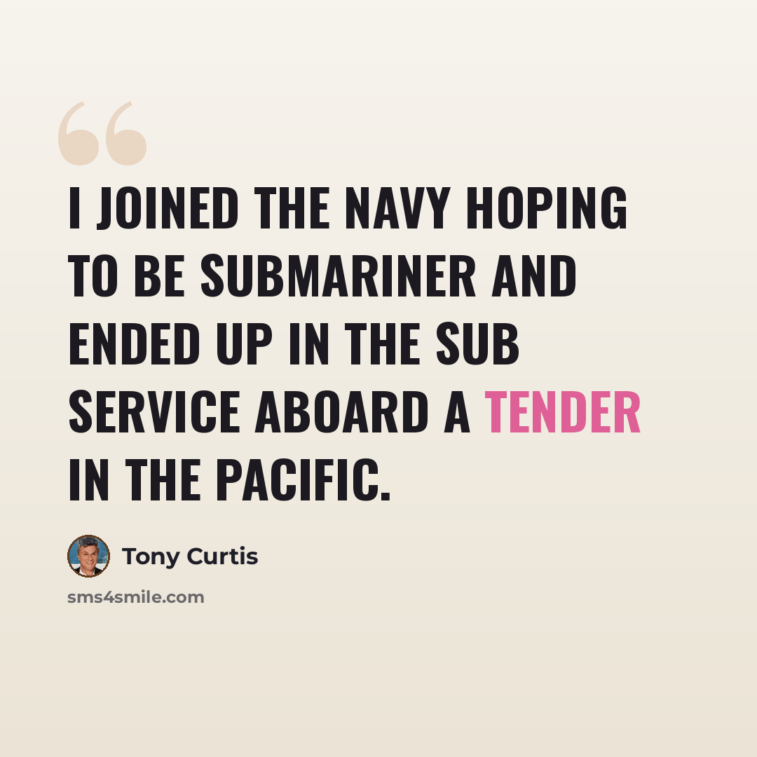 “I joined the Navy hoping to be submariner and ended up in the sub service aboard a tender in the Pacific.” quote by Tony Curtis