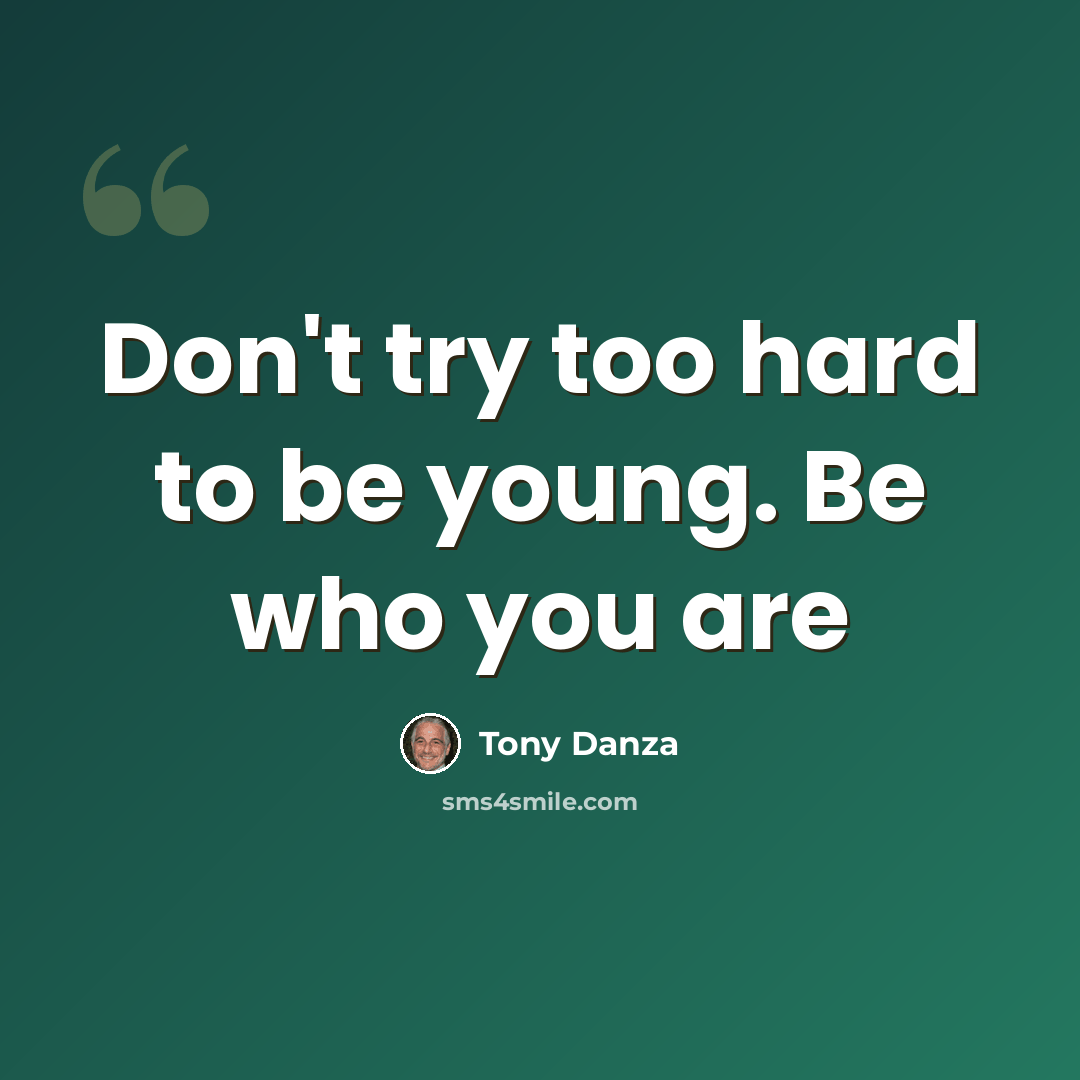 “Don't try too hard to be young. Be who you are” quote by Tony Danza