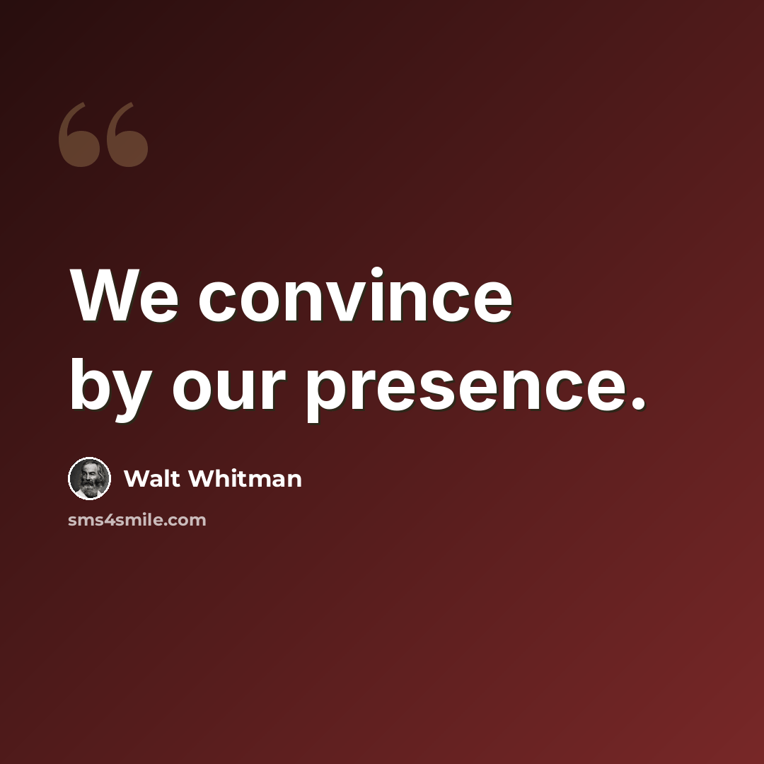 “We convince by our presence.” quote by Walt Whitman