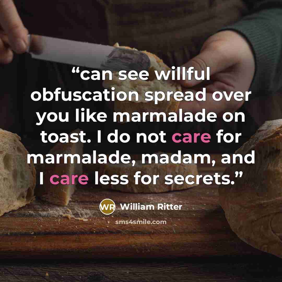 “can see willful obfuscation spread over you like marmalade on toast. I do not care for marmalade, madam, and I care less for secrets.” quote by William Ritter
