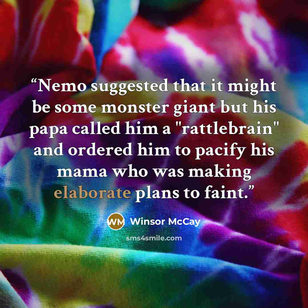 “Nemo suggested that it might be some monster giant but his papa called him a "rattlebrain" and ordered him to pacify his mama who was making elaborate plans to faint.” quote by Winsor McCay
