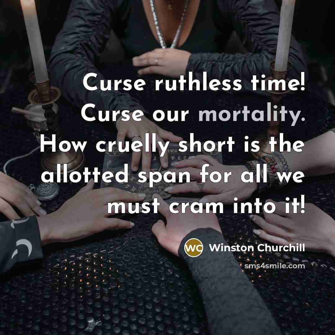 “Curse ruthless time! Curse our mortality. How cruelly short is the allotted span for all we must cram into it!” quote by Winston Churchill