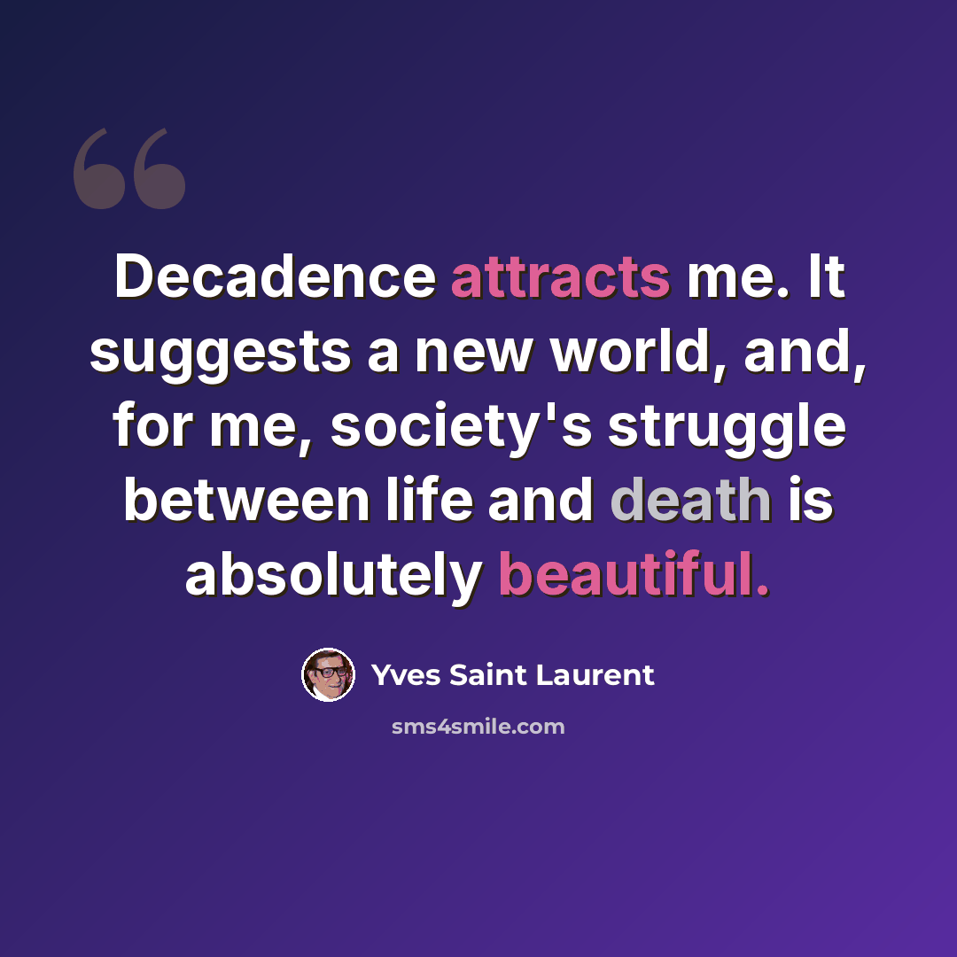 “Decadence attracts me. It suggests a new world, and, for me, society's struggle between life and death is absolutely beautiful.” quote by Yves Saint Laurent