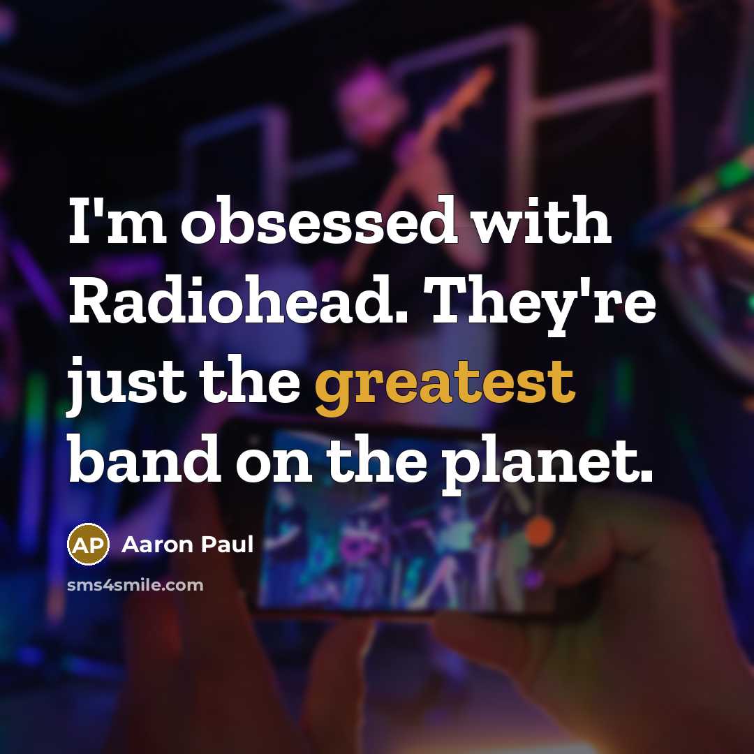 “I'm obsessed with Radiohead. They're just the greatest band on the planet.” quote by Aaron Paul