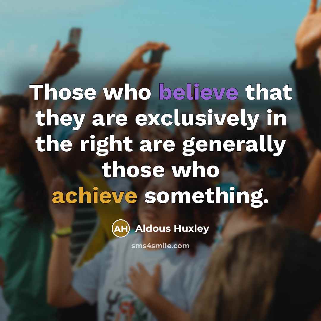 “Those who believe that they are exclusively in the right are generally those who achieve something.” quote by Aldous Huxley