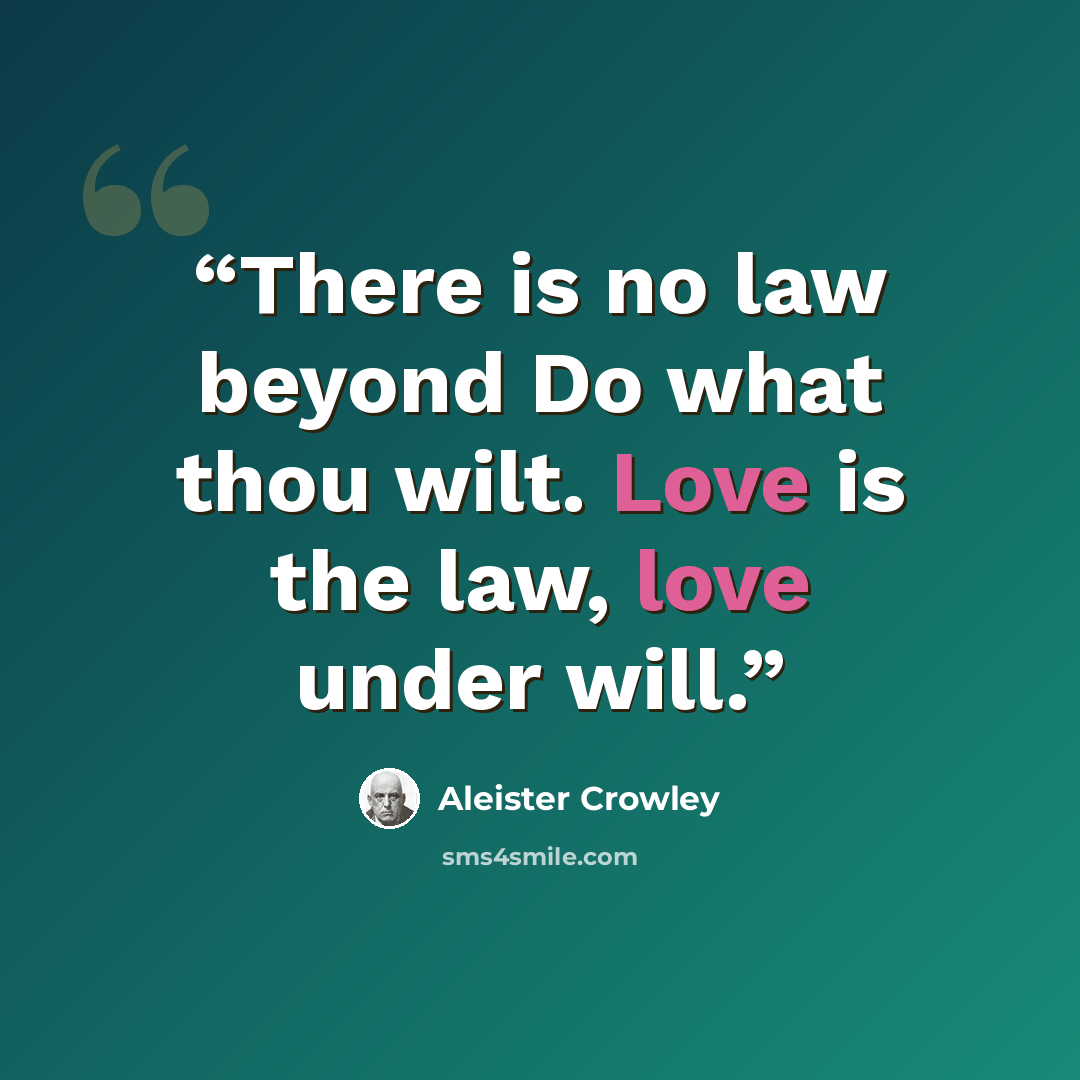 “There is no law beyond Do what thou wilt. Love is the law, love under will.” quote by Aleister Crowley