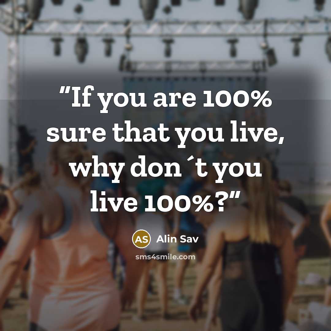 “If you are 100% sure that you live, why don´t you live 100%?” quote by Alin Sav