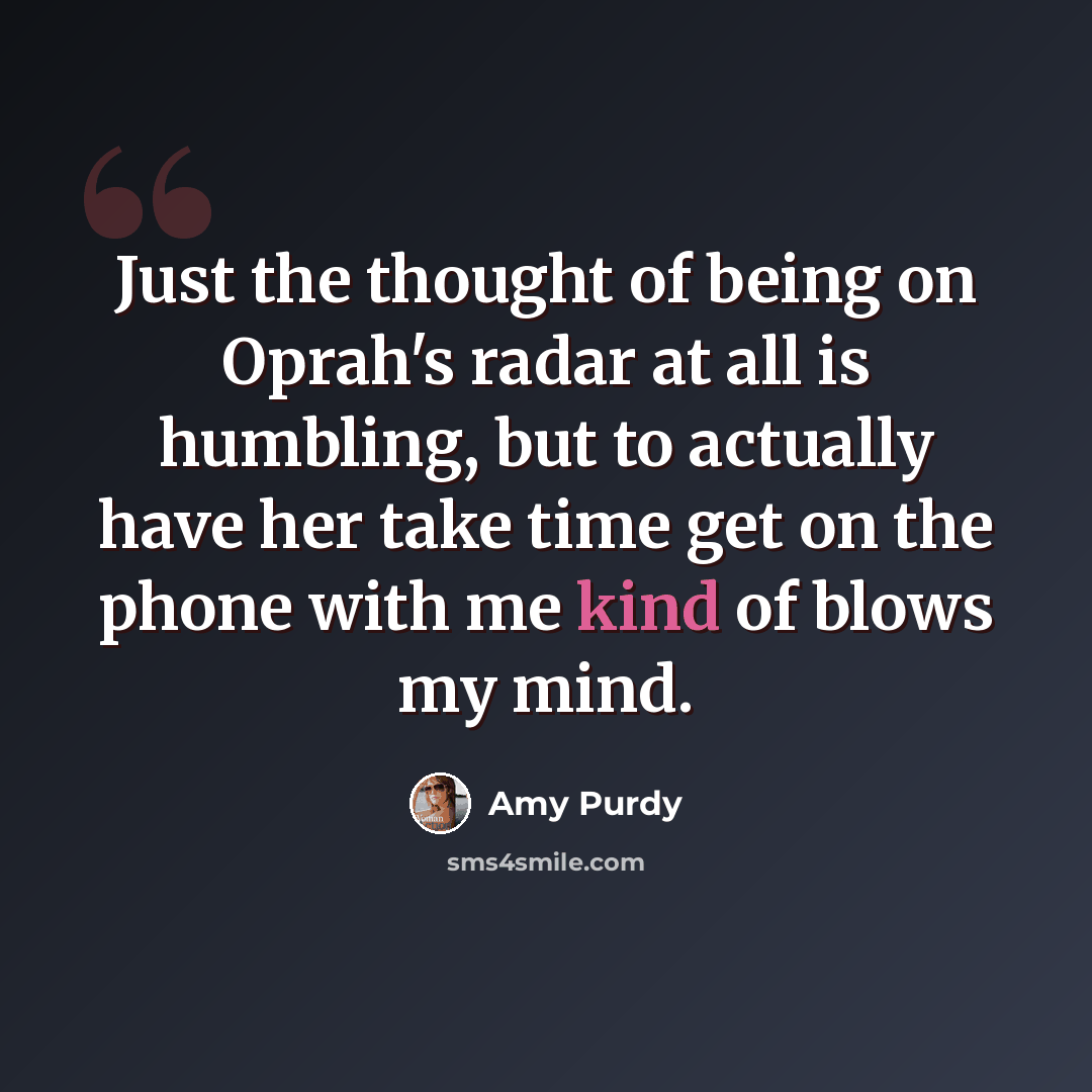 “Just the thought of being on Oprah's radar at all is humbling, but to actually have her take time get on the phone with me kind of blows my mind.” quote by Amy Purdy