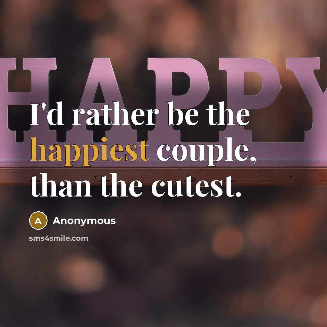 “I'd rather be the happiest couple, than the cutest.” quote by Anonymous