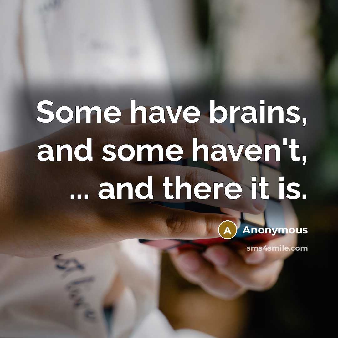 “Some have brains, and some haven't, ... and there it is.” quote by Anonymous