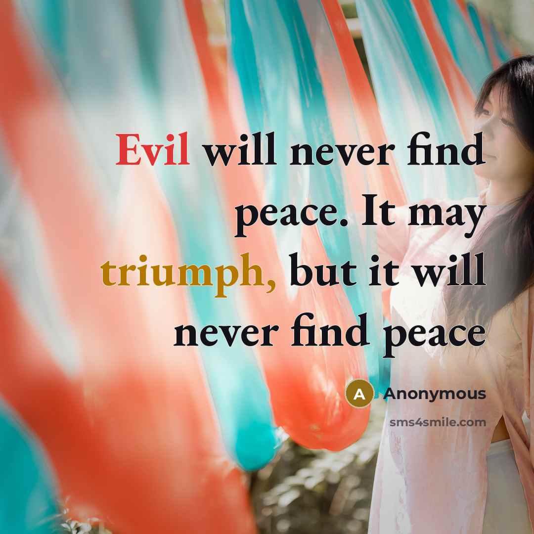“Evil will never find peace. It may triumph, but it will never find peace” quote by Anonymous