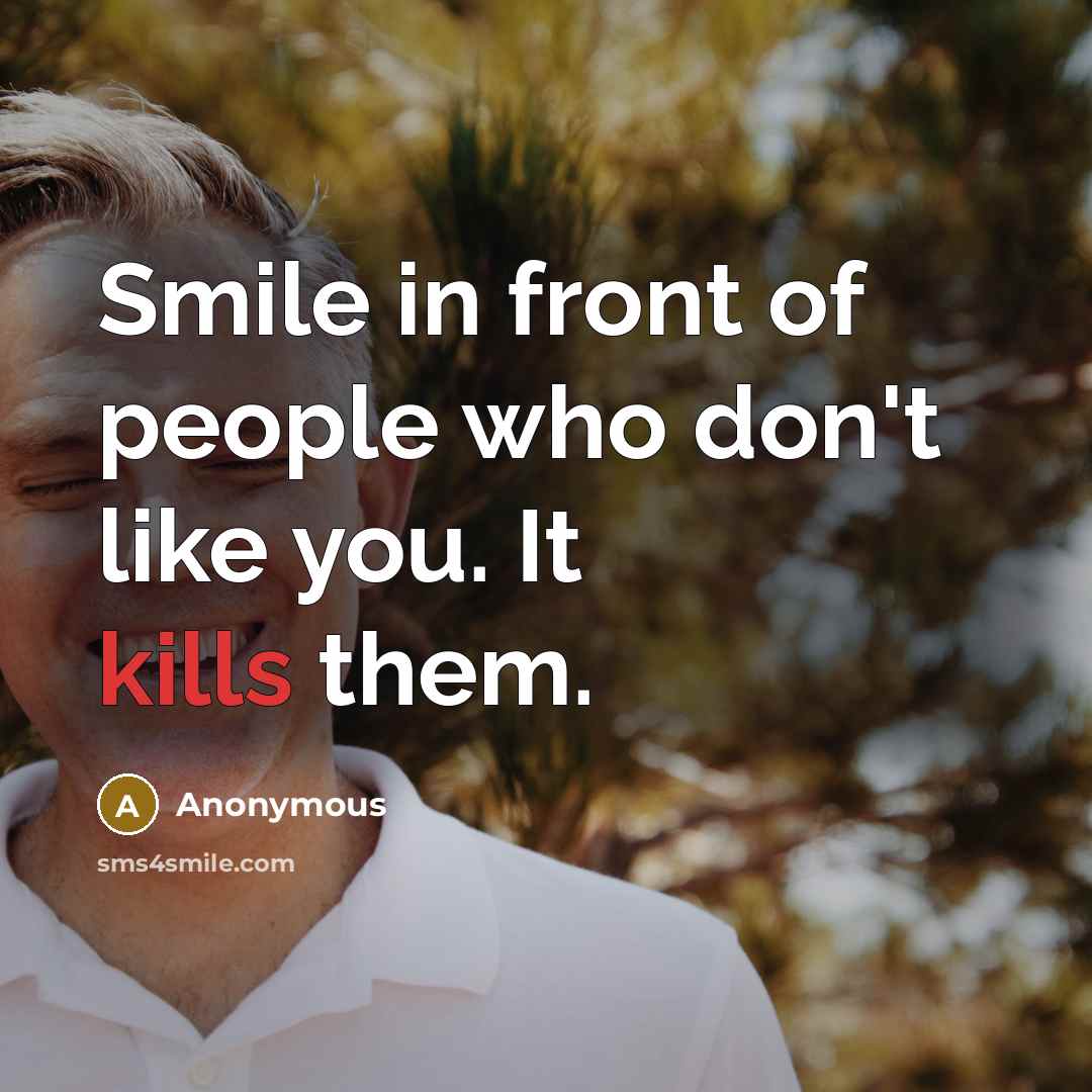 “Smile in front of people who don't like you. It kills them.” quote by Anonymous