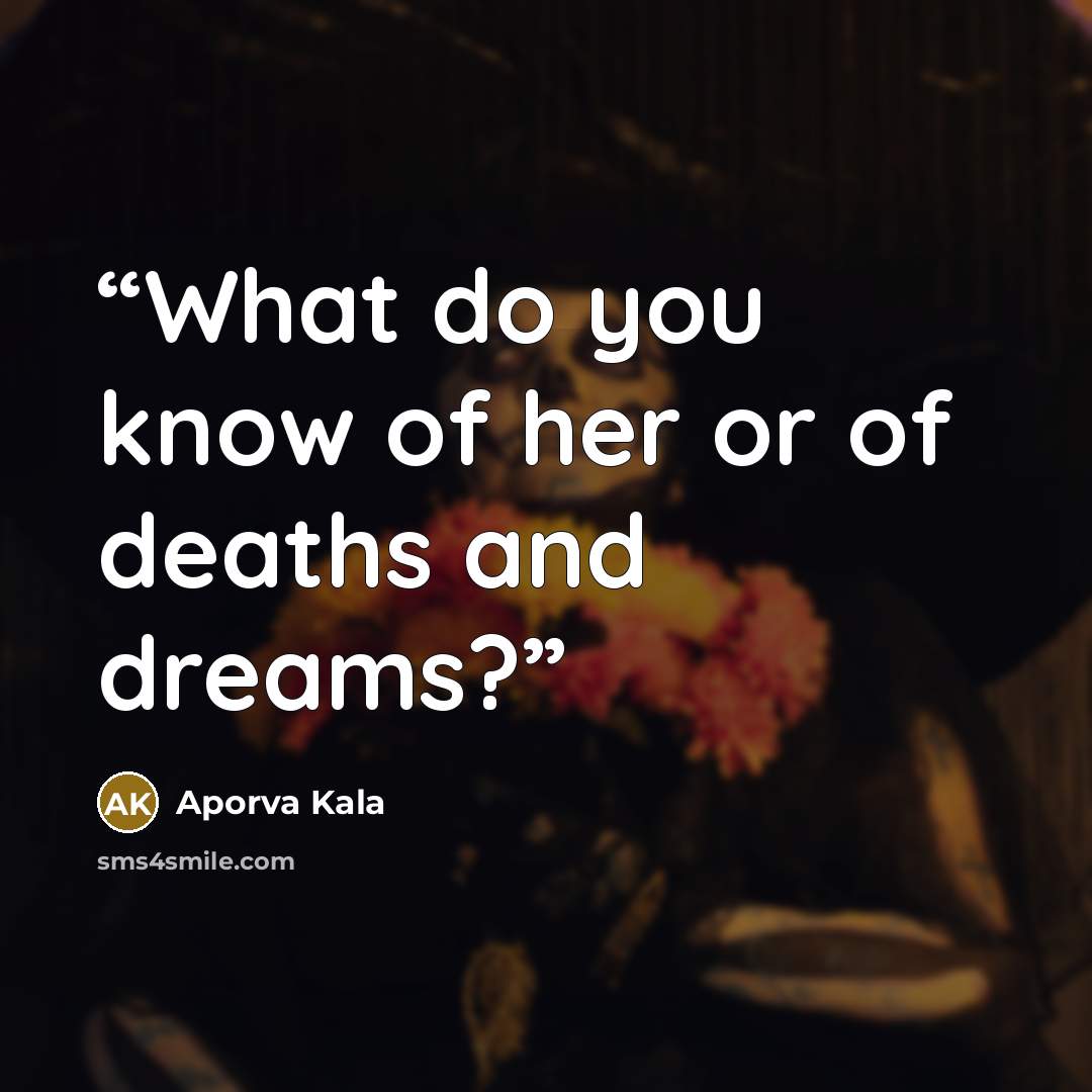 “What do you know of her or of deaths and dreams?” quote by Aporva Kala
