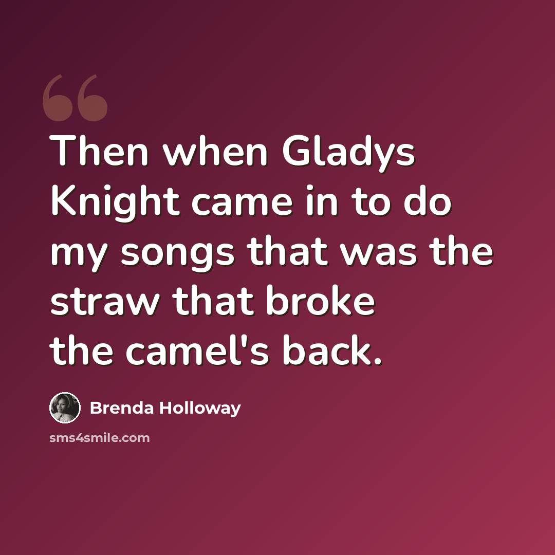 “Then when Gladys Knight came in to do my songs that was the straw that broke the camel's back.” quote by Brenda Holloway