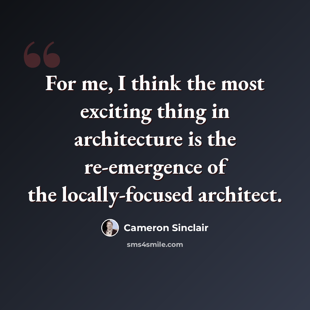 “For me, I think the most exciting thing in architecture is the re-emergence of the locally-focused architect.” quote by Cameron Sinclair