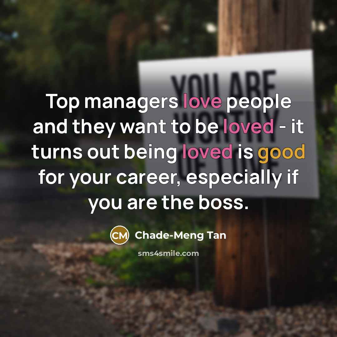 “Top managers love people and they want to be loved - it turns out being loved is good for your career, especially if you are the boss.” quote by Chade-Meng Tan