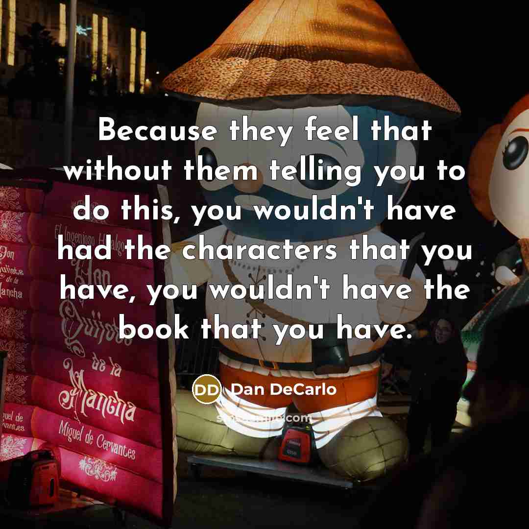 “Because they feel that without them telling you to do this, you wouldn't have had the characters that you have, you wouldn't have the book that you have.” quote by Dan DeCarlo