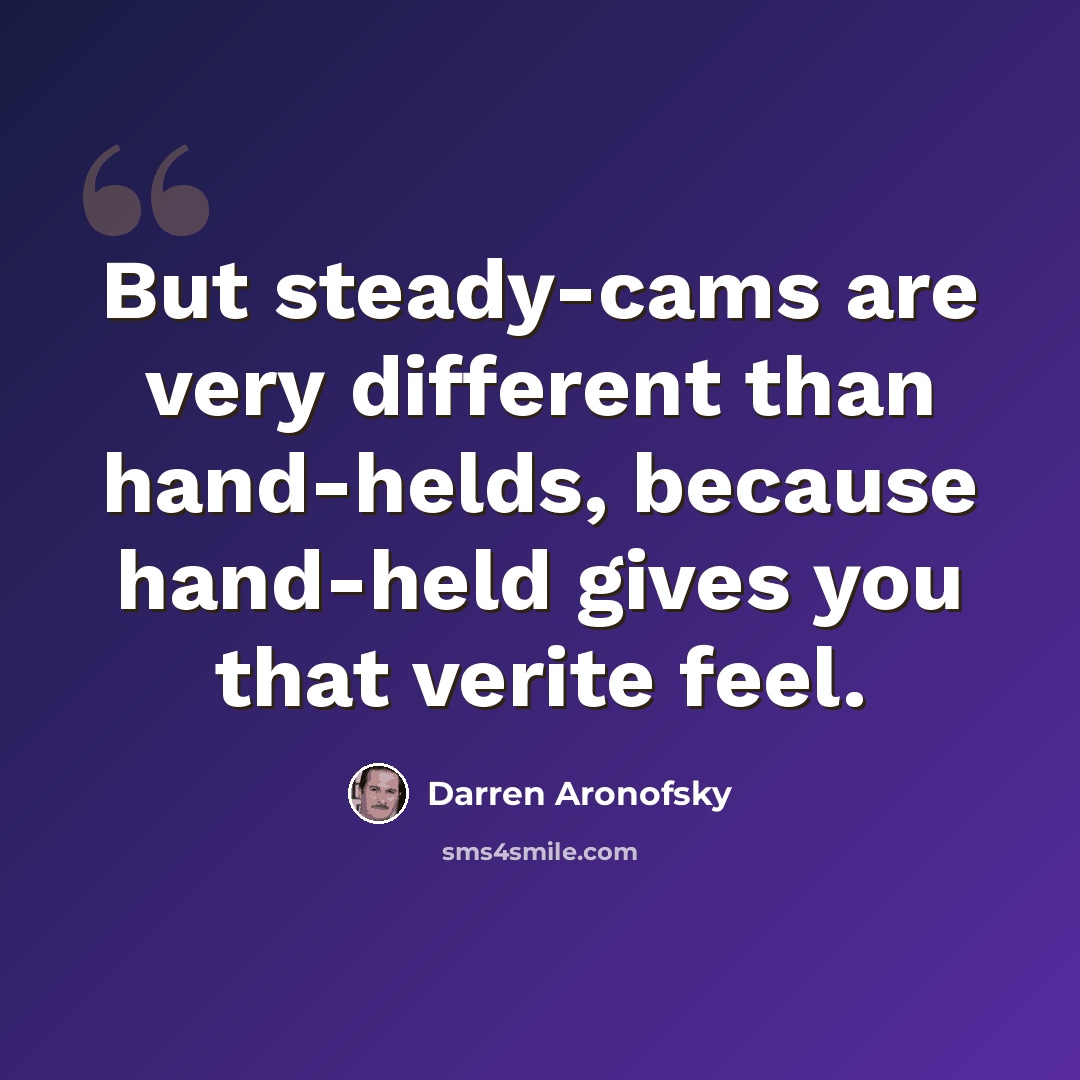 “But steady-cams are very different than hand-helds, because hand-held gives you that verite feel.” quote by Darren Aronofsky