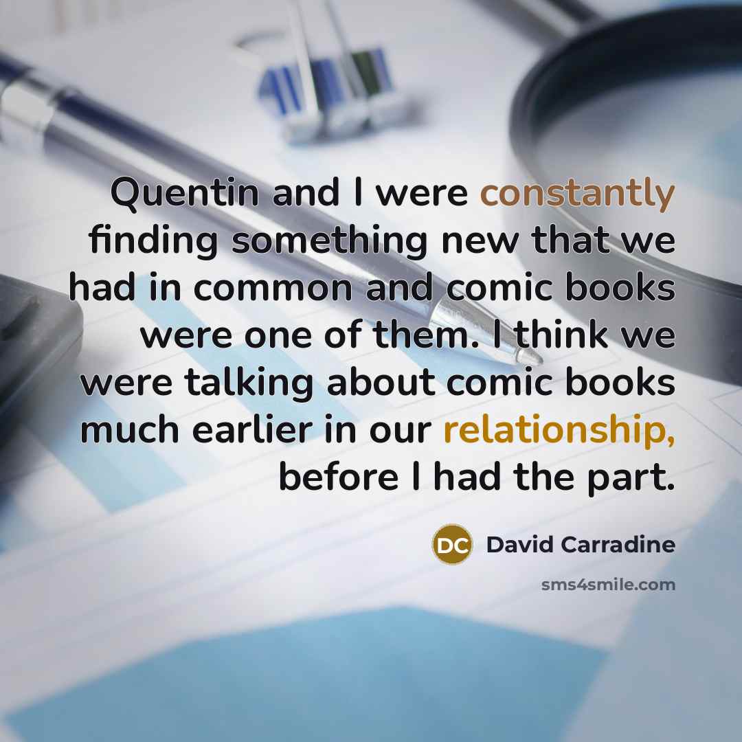 “Quentin and I were constantly finding something new that we had in common and comic books were one of them. I think we were talking about comic books much earlier in our relationship, before I had the part.” quote by David Carradine
