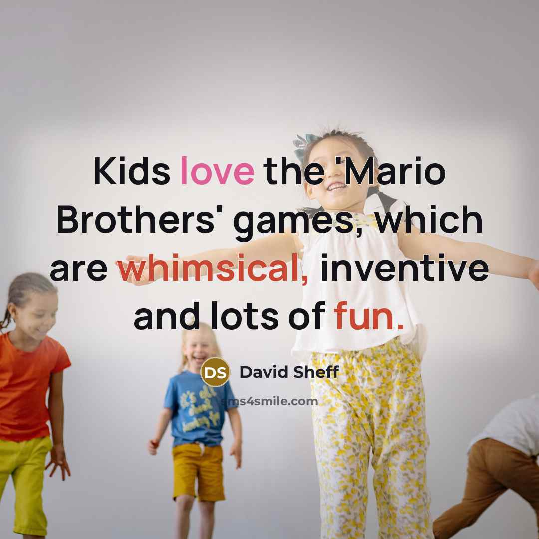 “Kids love the 'Mario Brothers' games, which are whimsical, inventive and lots of fun.” quote by David Sheff