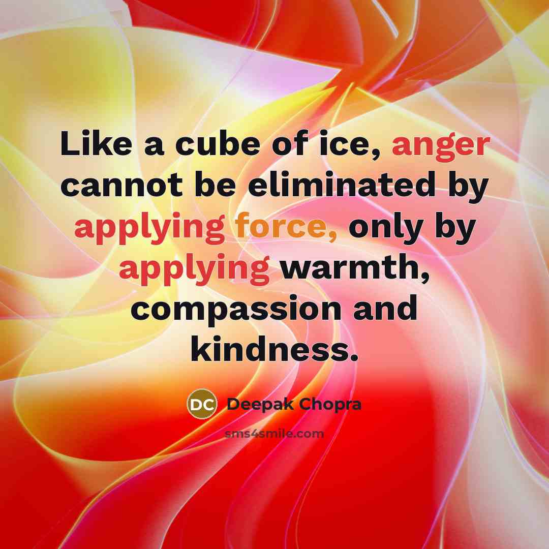 “Like a cube of ice, anger cannot be eliminated by applying force, only by applying warmth, compassion and kindness.” quote by Deepak Chopra