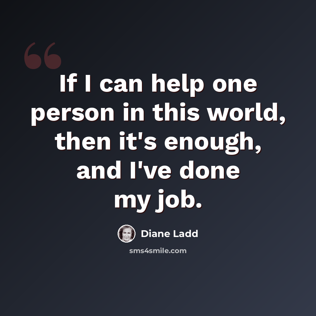 “If I can help one person in this world, then it's enough, and I've done my job.” quote by Diane Ladd