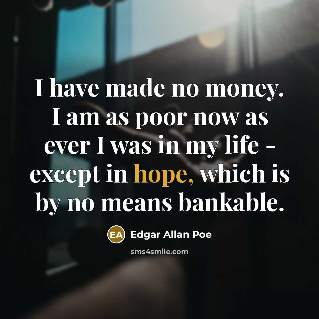 “I have made no money. I am as poor now as ever I was in my life - except in hope, which is by no means bankable.” quote by Edgar Allan Poe