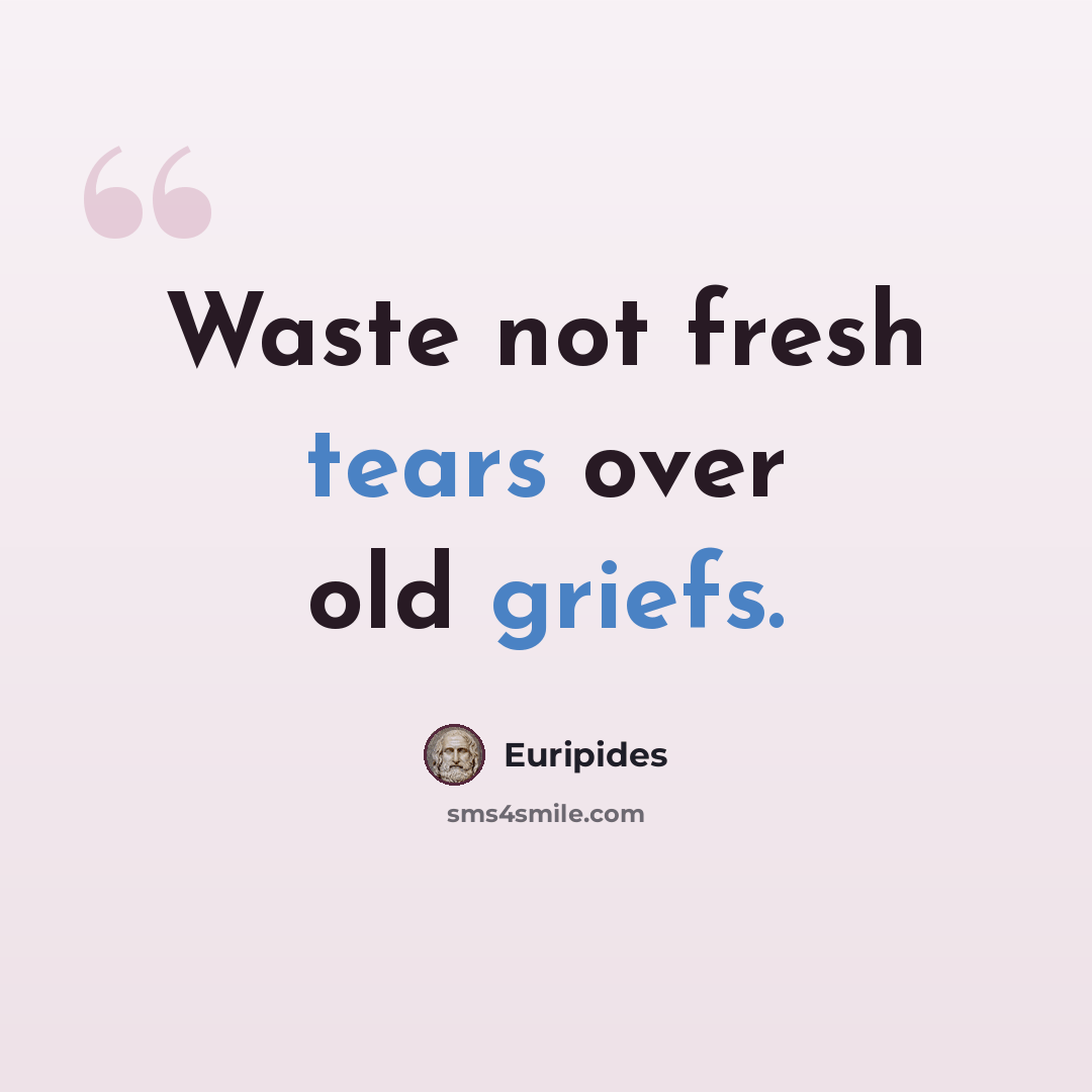 “Waste not fresh tears over old griefs.” quote by Euripides