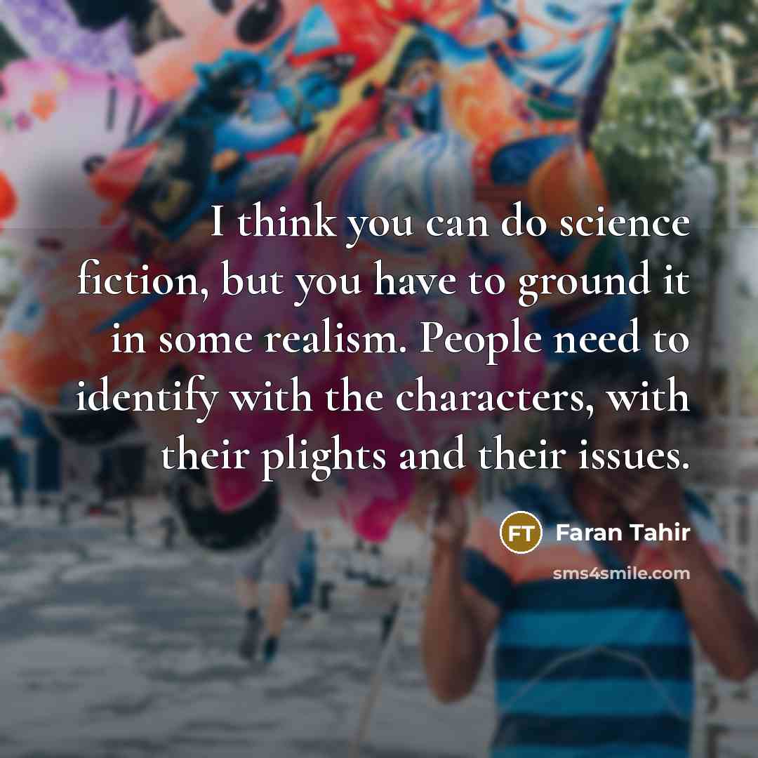 “I think you can do science fiction, but you have to ground it in some realism. People need to identify with the characters, with their plights and their issues.” quote by Faran Tahir