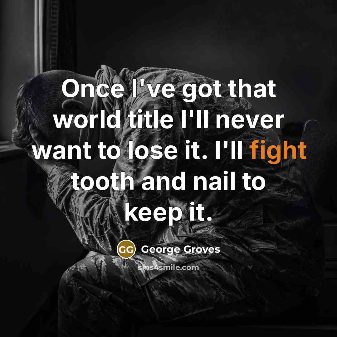 “Once I've got that world title I'll never want to lose it. I'll fight tooth and nail to keep it.” quote by George Groves