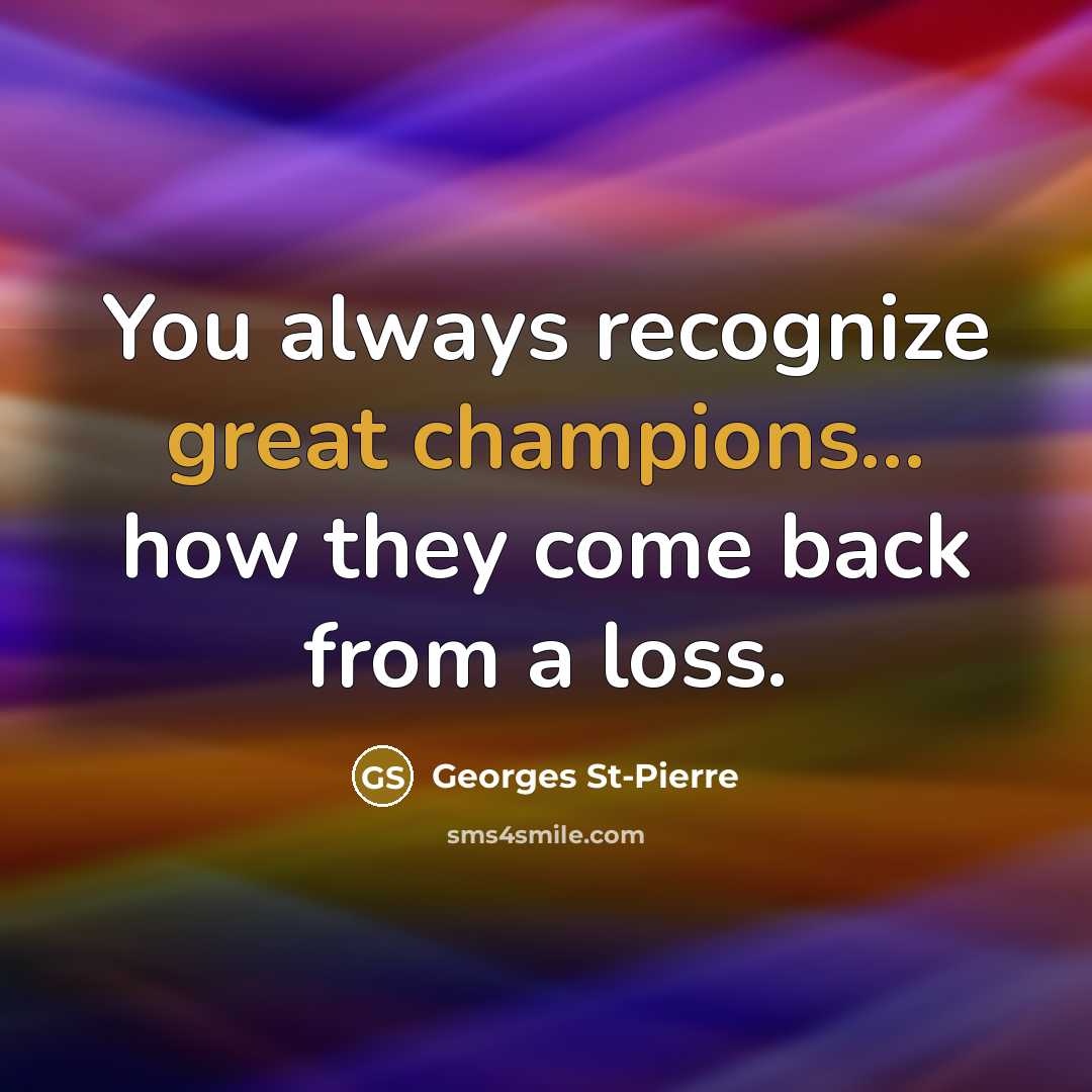 “You always recognize great champions... how they come back from a loss.” quote by Georges St-Pierre