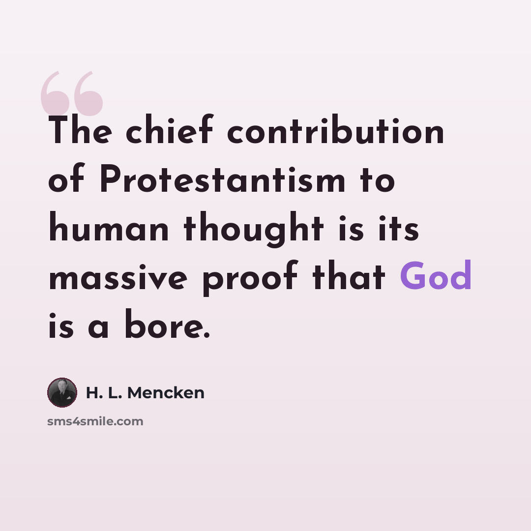 “The chief contribution of Protestantism to human thought is its massive proof that God is a bore.” quote by H. L. Mencken