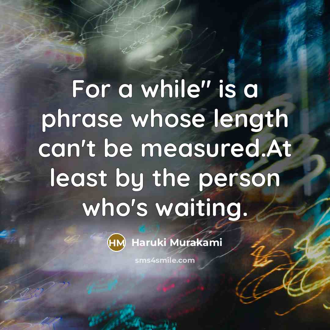 “For a while" is a phrase whose length can't be measured.At least by the person who's waiting.” quote by Haruki Murakami