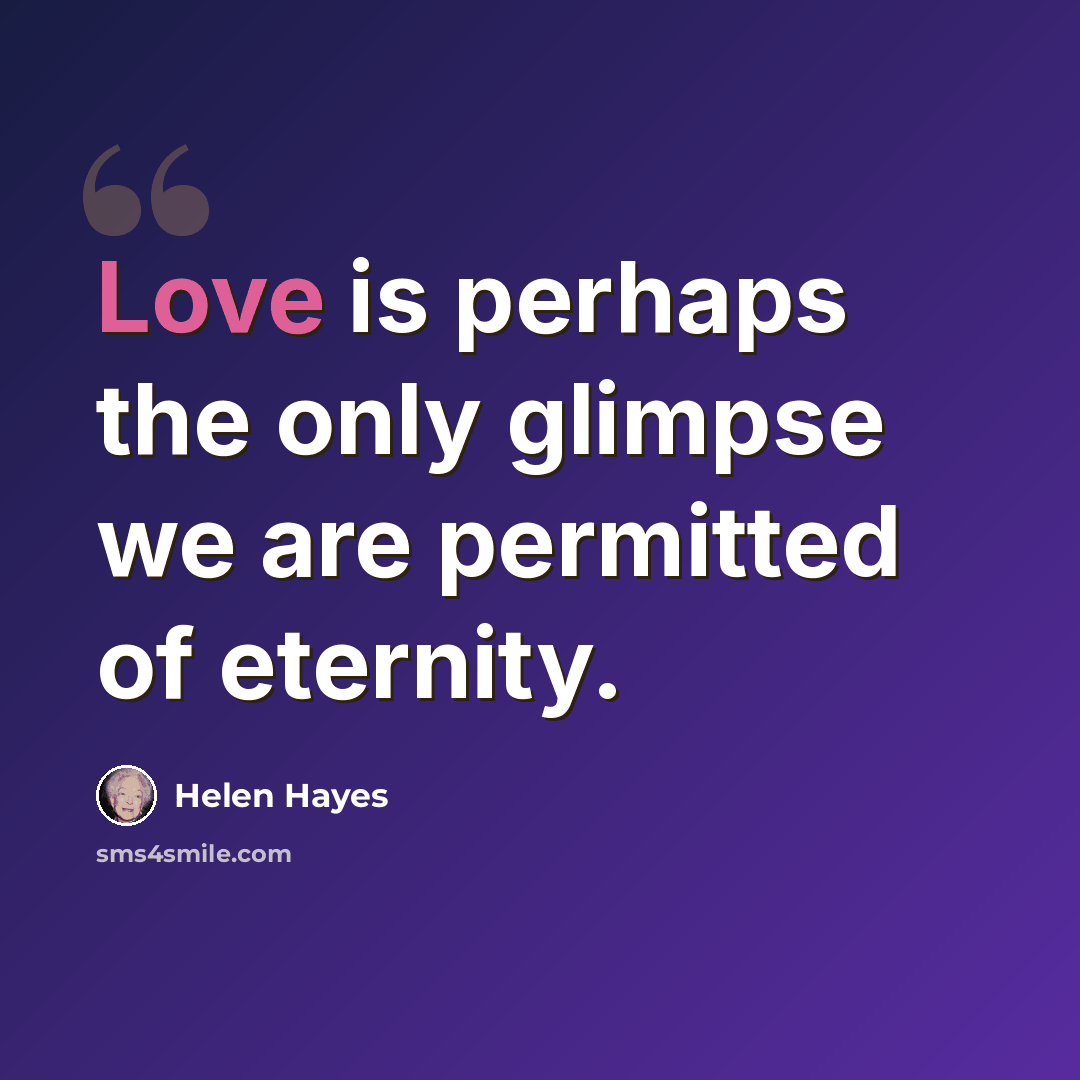 “Love is perhaps the only glimpse we are permitted of eternity.” quote by Helen Hayes