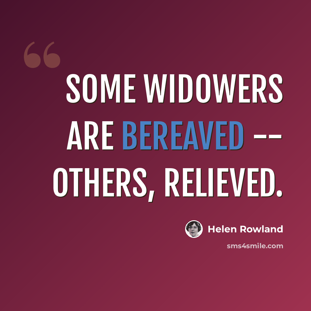 “Some widowers are bereaved -- others, relieved.” quote by Helen Rowland