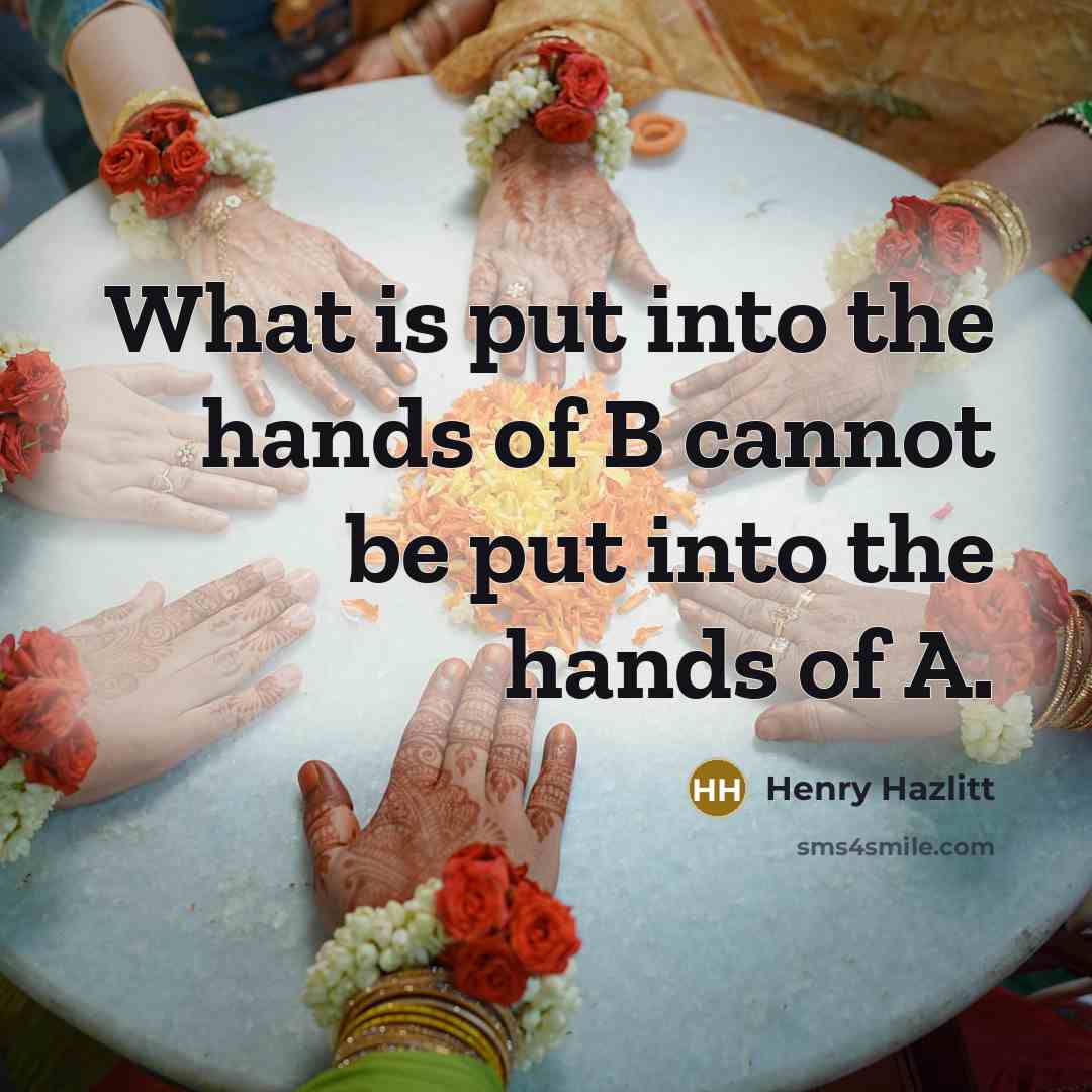 “What is put into the hands of B cannot be put into the hands of A.” quote by Henry Hazlitt
