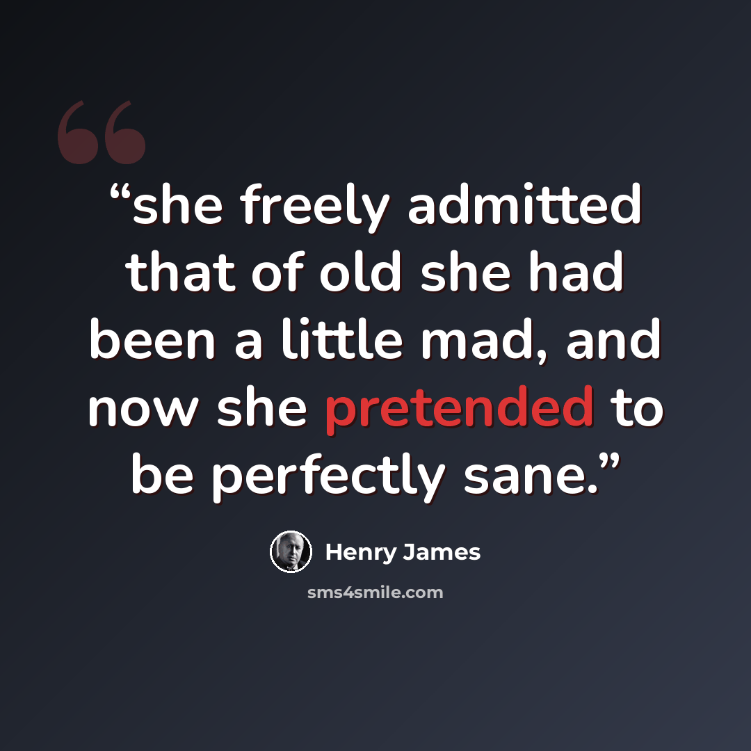 “she freely admitted that of old she had been a little mad, and now she pretended to be perfectly sane.” quote by Henry James